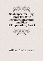 Shakespeare`s King Henry Iv.: With Introduction, Notes, and Plan of Preparation, Part 1