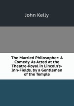 The Married Philosopher: A Comedy. As Acted at the Theatre-Royal in Lincoln`s-Inn-Fields. by a Gentleman of the Temple
