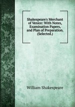 Shakespeare`s Merchant of Venice: With Notes, Examination Papers, and Plan of Preparation. (Selected.)