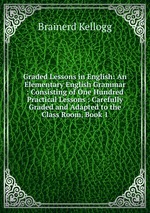 Graded Lessons in English: An Elementary English Grammar : Consisting of One Hundred Practical Lessons : Carefully Graded and Adapted to the Class Room, Book 1