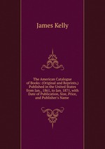 The American Catalogue of Books: (Original and Reprints,) Published in the United States from Jan., 1861, to Jan. 1871, with Date of Publication, Size, Price, and Publisher`s Name