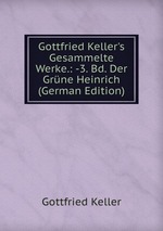 Gottfried Keller`s Gesammelte Werke.: -3. Bd. Der Grne Heinrich (German Edition)