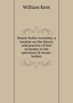 Steam-boiler economy; a treatise on the theory and practice of fuel economy in the operation of steam-boilers