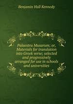 Palaestra Musarum; or, Materials for translation into Greek verse; selected and progressively arranged for use in schools and universities