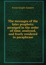 The messages of the later prophets: arranged in the order of time, analyzed, and freely rendered in paraphrase