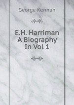 E.H. Harriman A Biography In Vol 1