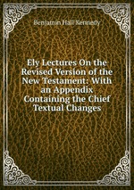 Ely Lectures On the Revised Version of the New Testament: With an Appendix Containing the Chief Textual Changes