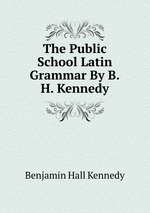 The Public School Latin Grammar By B.H. Kennedy