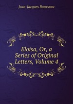 Eloisa, Or, a Series of Original Letters, Volume 4