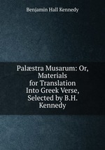 Palstra Musarum: Or, Materials for Translation Into Greek Verse, Selected by B.H. Kennedy