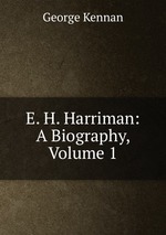E. H. Harriman: A Biography, Volume 1