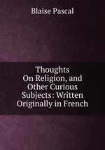 Thoughts On Religion, and Other Curious Subjects: Written Originally in French
