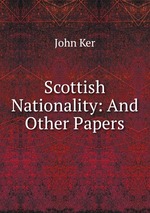 Scottish Nationality: And Other Papers