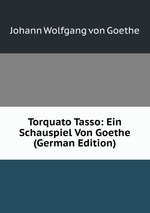 Torquato Tasso: Ein Schauspiel Von Goethe (German Edition)
