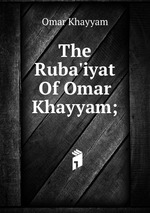 The Ruba`iyat Of Omar Khayyam;