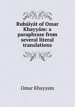 Rubiyt of Omar Khayym: a paraphrase from several literal translations