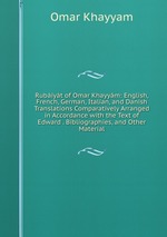 Rubiyt of Omar Khayym: English, French, German, Italian, and Danish Translations Comparatively Arranged in Accordance with the Text of Edward . Bibliographies, and Other Material