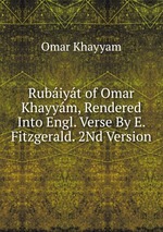 Rubiyt of Omar Khayym, Rendered Into Engl. Verse By E. Fitzgerald. 2Nd Version