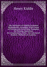 The Institutes of English Grammar Methodically Arranged: With Forms of Parsing and Correcting, Examples for Parsing, Questions for Examination, False . the Advanced Student, Methods of Analysis,