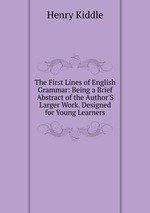 The First Lines of English Grammar: Being a Brief Abstract of the Author`S Larger Work. Designed for Young Learners