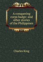 A conquering corps badge: and other stories of the Philippines