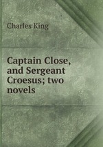 Captain Close, and Sergeant Croesus; two novels