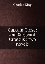 Captain Close: and Sergeant Croesus : two novels