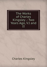 The Works of Charles Kingsley .: Two Years Ago, V.I and II