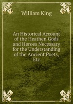An Historical Account of the Heathen Gods and Heroes Necessary for the Understanding of the Ancient Poets,Etc
