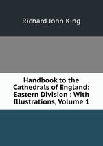 Handbook to the Cathedrals of England: Eastern Division : With Illustrations, Volume 1