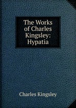 The Works of Charles Kingsley: Hypatia