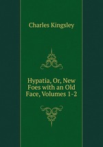 Hypatia, Or, New Foes with an Old Face, Volumes 1-2