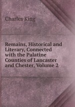 Remains, Historical and Literary, Connected with the Palatine Counties of Lancaster and Chester, Volume 2