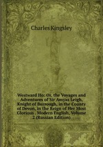 Westward Ho: Or, the Voyages and Adventures of Sir Amyas Leigh, Knight of Burrough, in the County of Devon, in the Reign of Her Most Glorious . Modern English, Volume 2 (Russian Edition)