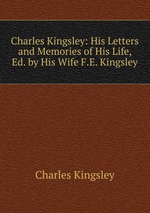 Charles Kingsley: His Letters and Memories of His Life, Ed. by His Wife F.E. Kingsley
