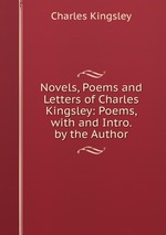 Novels, Poems and Letters of Charles Kingsley: Poems, with and Intro. by the Author