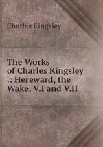The Works of Charles Kingsley .: Hereward, the Wake, V.I and V.II