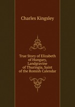 True Story of Elizabeth of Hungary, Landgravine of Thuringia, Saint of the Romish Calendar