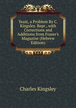Yeast, a Problem By C. Kingsley. Repr., with Corrections and Additions from Fraser`s Magazine (Hebrew Edition)