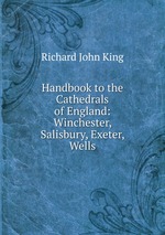 Handbook to the Cathedrals of England: Winchester, Salisbury, Exeter, Wells