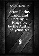 Alton Locke, Tailor and Poet By C. Kingsley. by the Author of `yeast` &c