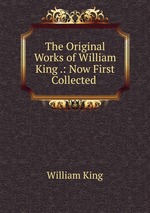 The Original Works of William King .: Now First Collected