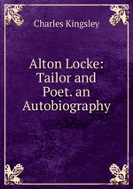 Alton Locke: Tailor and Poet. an Autobiography