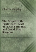 The Gospel of the Pentateuch: A Set of Parish Sermons; and David, Five Sermons