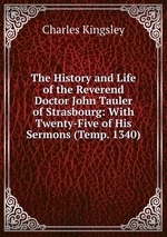 The History and Life of the Reverend Doctor John Tauler of Strasbourg: With Twenty-Five of His Sermons (Temp. 1340)
