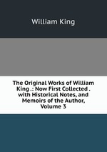 The Original Works of William King .: Now First Collected . with Historical Notes, and Memoirs of the Author, Volume 3