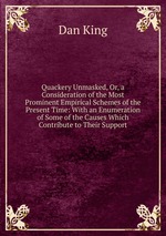 Quackery Unmasked, Or, a Consideration of the Most Prominent Empirical Schemes of the Present Time: With an Enumeration of Some of the Causes Which Contribute to Their Support