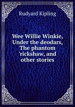 Wee Willie Winkie, Under the deodars, The phantom `rickshaw, and other stories