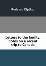 Letters to the family; notes on a recent trip to Canada
