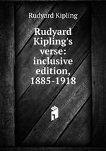Rudyard Kipling`s verse: inclusive edition, 1885-1918